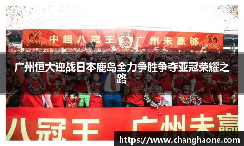 广州恒大迎战日本鹿岛全力争胜争夺亚冠荣耀之路